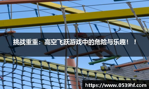挑战重重：高空飞跃游戏中的危险与乐趣！ !